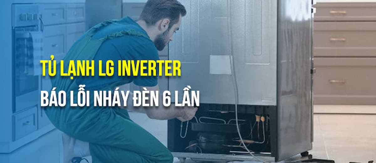 Tủ lạnh LG báo lỗi nháy đèn 6 lần: Nguyên nhân và cách xử lý